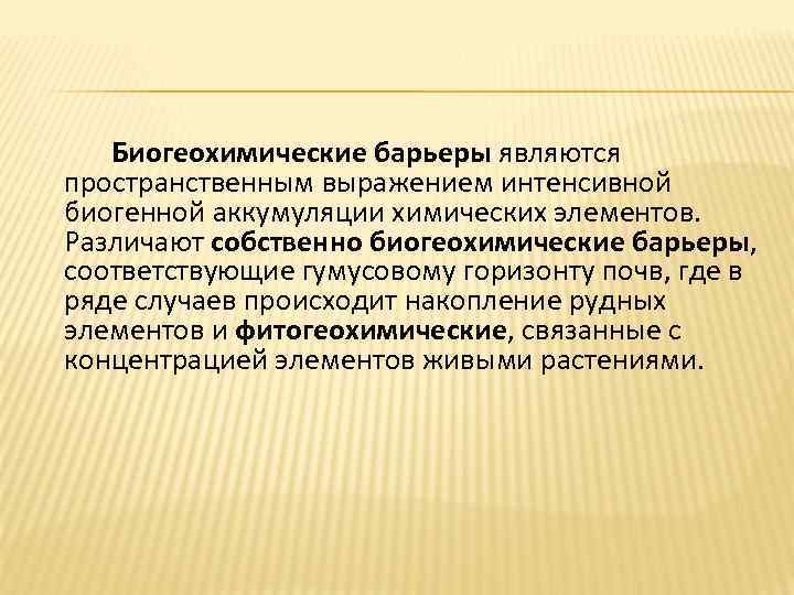 Биогеохимические барьеры являются пространственным выражением интенсивной биогенной аккумуляции химических элементов. Различают собственно биогеохимические барьеры,