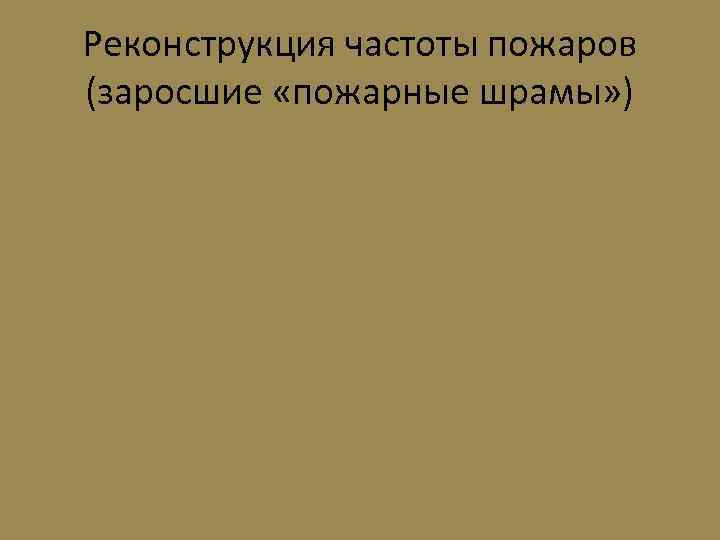 Реконструкция частоты пожаров (заросшие «пожарные шрамы» ) 