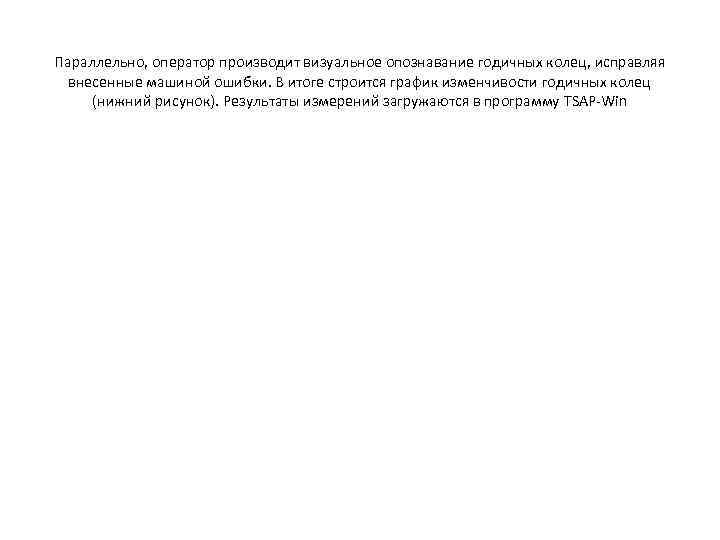Параллельно, оператор производит визуальное опознавание годичных колец, исправляя внесенные машиной ошибки. В итоге строится