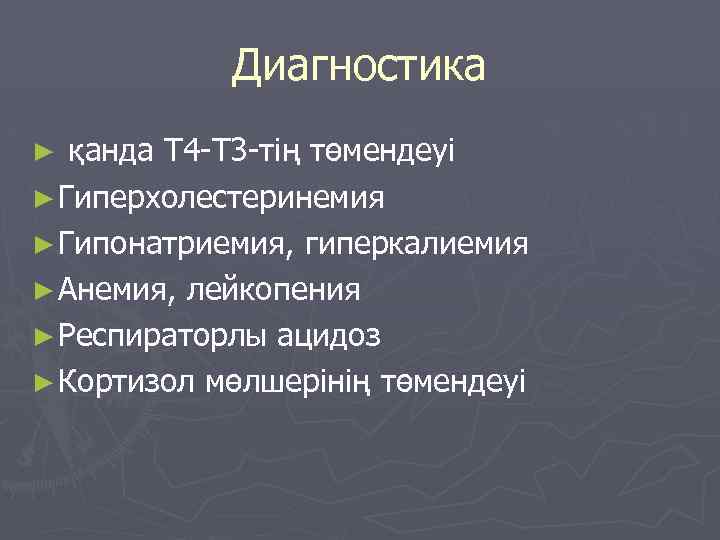 Диагностика қанда Т 4 -Т 3 -тің төмендеуі ► Гиперхолестеринемия ► Гипонатриемия, гиперкалиемия ►