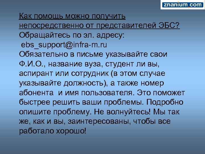 Как помощь можно получить непосредственно от представителей ЭБС? Обращайтесь по эл. адресу: ebs_support@infra-m. ru
