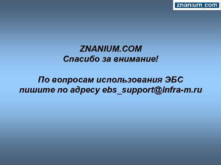 ZNANIUM. COM Спасибо за внимание! По вопросам использования ЭБС пишите по адресу ebs_support@infra-m. ru