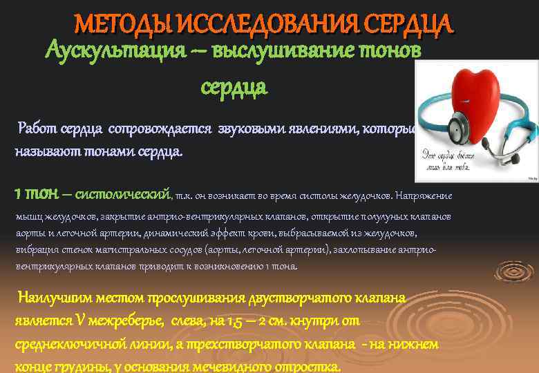 МЕТОДЫ ИССЛЕДОВАНИЯ СЕРДЦА Аускультация – выслушивание тонов сердца Работ сердца сопровождается звуковыми явлениями, которые