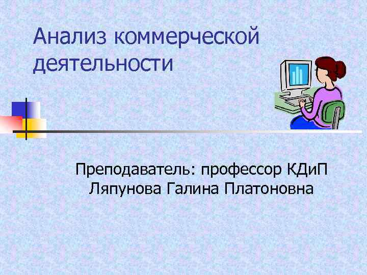 Анализ коммерческой деятельности Преподаватель: профессор КДи. П Ляпунова Галина Платоновна 