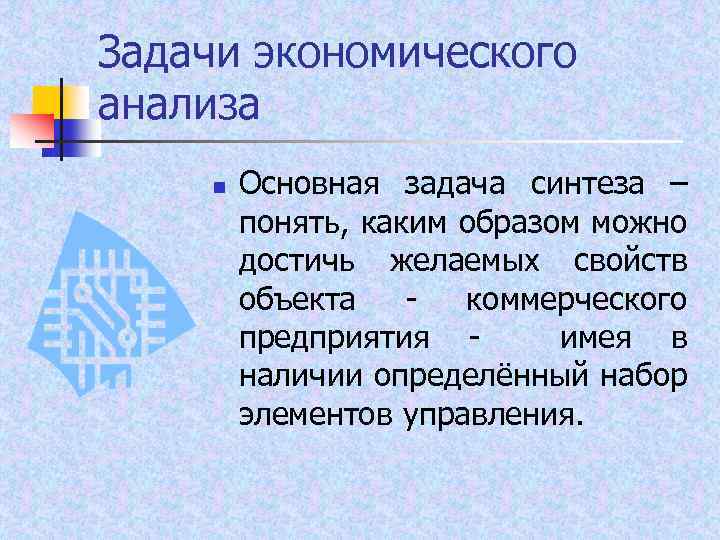 Задачи экономического анализа n Основная задача синтеза – понять, каким образом можно достичь желаемых