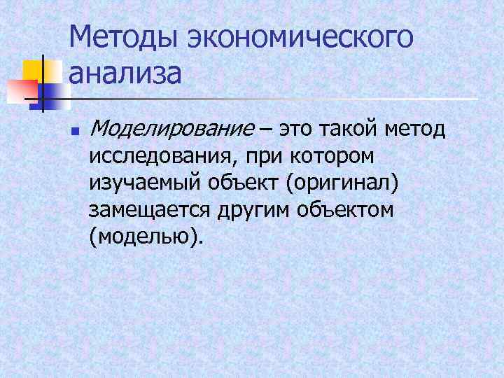 Методы экономического анализа n Моделирование – это такой метод исследования, при котором изучаемый объект