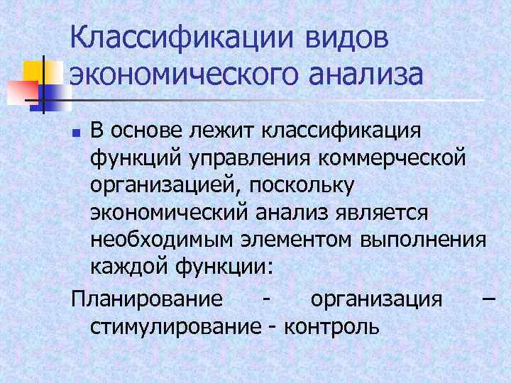 Классификации видов экономического анализа В основе лежит классификация функций управления коммерческой организацией, поскольку экономический