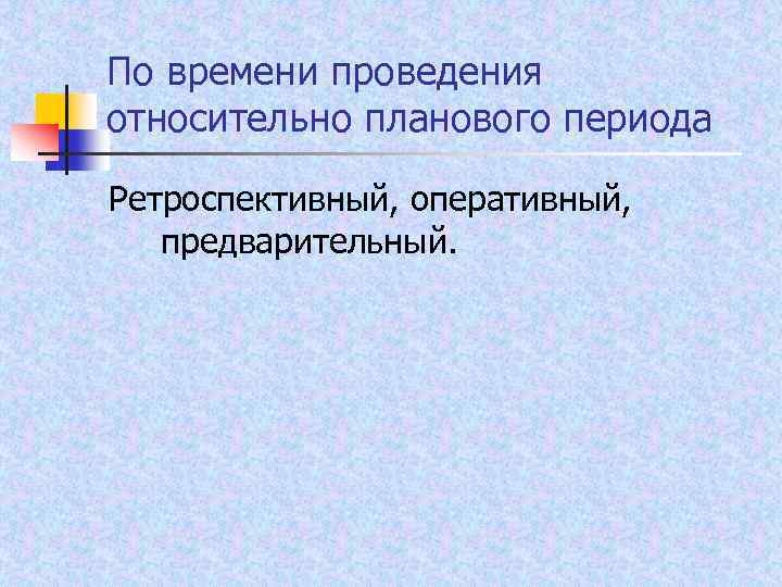По времени проведения относительно планового периода Ретроспективный, оперативный, предварительный. 