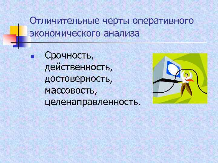 Отличительные черты оперативного экономического анализа n Срочность, действенность, достоверность, массовость, целенаправленность. 