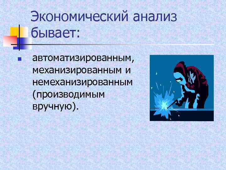 Экономический анализ бывает: n автоматизированным, механизированным и немеханизированным (производимым вручную). 