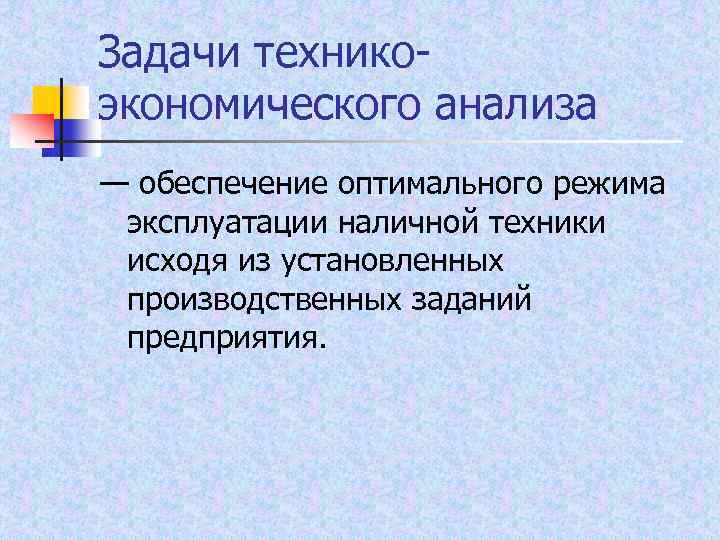 Задачи технико экономического анализа — обеспечение оптимального режима эксплуатации наличной техники исходя из установленных