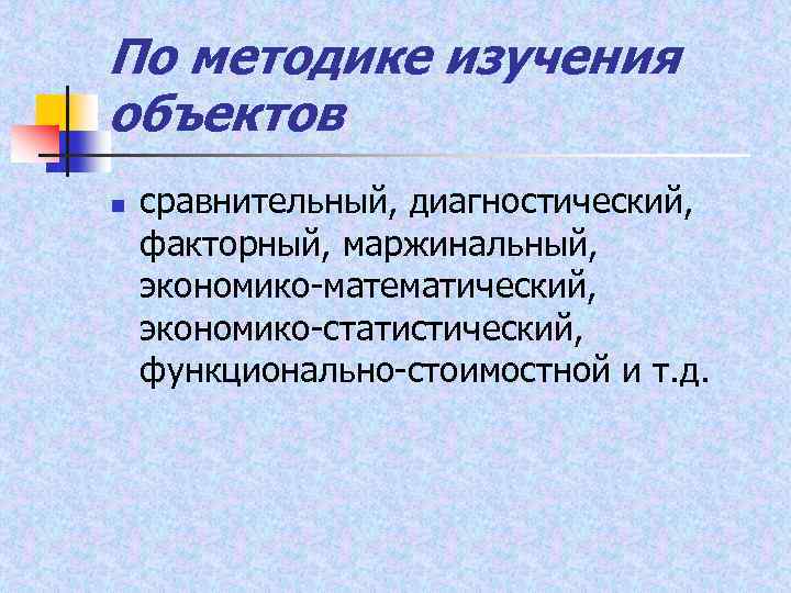 По методике изучения объектов n сравнительный, диагностический, факторный, маржинальный, экономико математический, экономико статистический, функционально