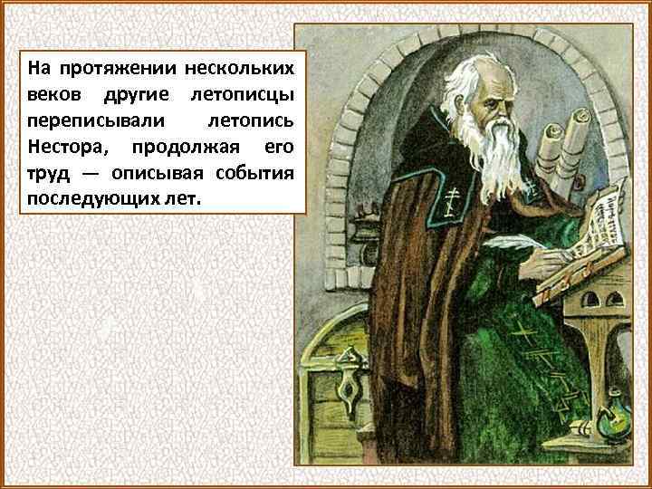 На протяжении нескольких веков другие летописцы переписывали летопись Нестора, продолжая его труд — описывая