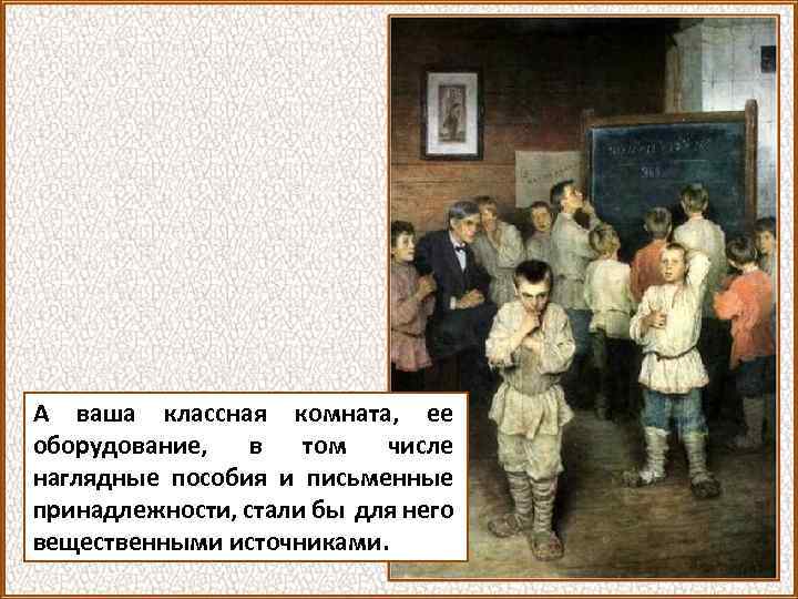 А ваша классная комната, ее оборудование, в том числе наглядные пособия и письменные принадлежности,