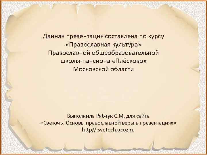 Данная презентация составлена по курсу «Православная культура» Православной общеобразовательной школы-пансиона «Плёсково» Московской области Выполнила