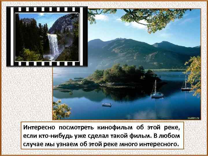 Интересно посмотреть кинофильм об этой реке, если кто-нибудь уже сделал такой фильм. В любом