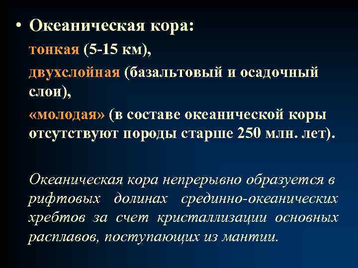  • Океаническая кора: тонкая (5 -15 км), двухслойная (базальтовый и осадочный слои), «молодая»