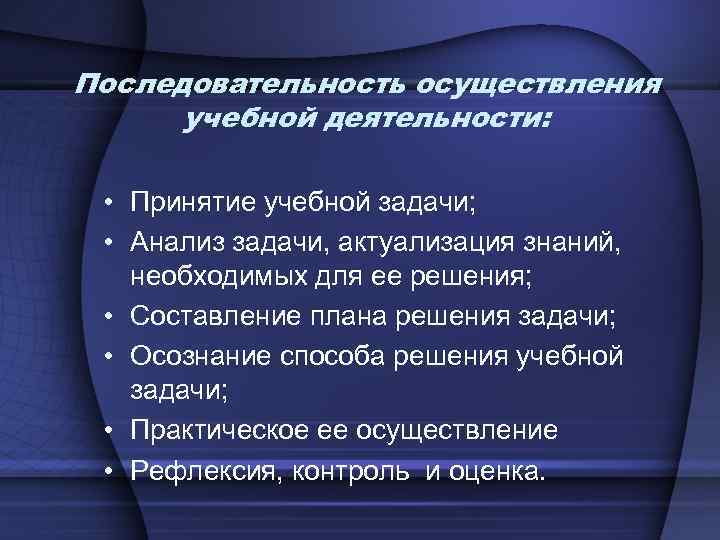 Последовательность осуществления учебной деятельности: • Принятие учебной задачи; • Анализ задачи, актуализация знаний, необходимых