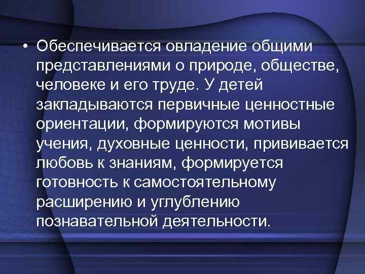  • Обеспечивается овладение общими представлениями о природе, обществе, человеке и его труде. У