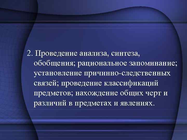 2. Проведение анализа, синтеза, обобщения; рациональное запоминание; установление причинно-следственных связей; проведение классификаций предметов; нахождение
