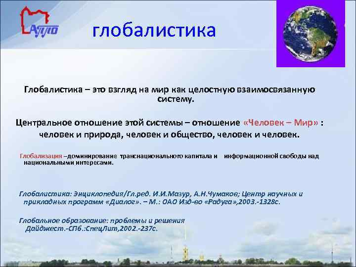 глобалистика Глобалистика – это взгляд на мир как целостную взаимосвязанную систему. Центральное отношение этой