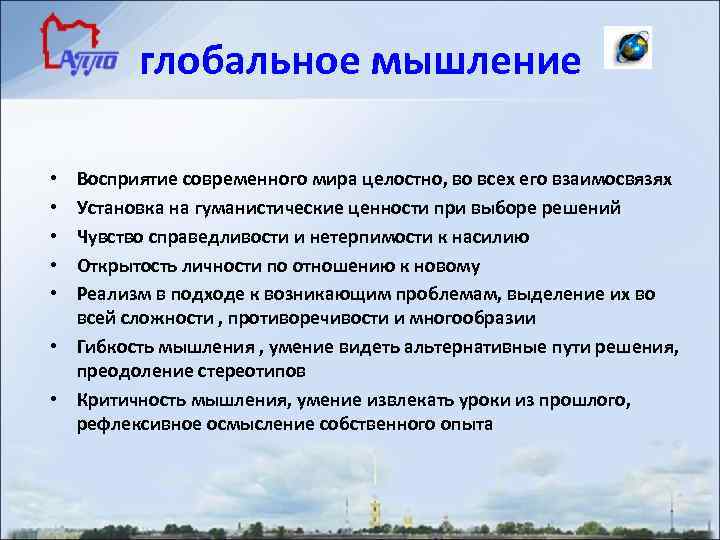 глобальное мышление Восприятие современного мира целостно, во всех его взаимосвязях Установка на гуманистические ценности