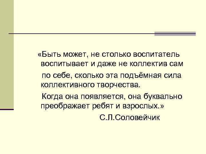  «Быть может, не столько воспитатель воспитывает и даже не коллектив сам по себе,