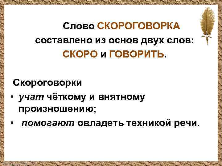 Слово СКОРОГОВОРКА составлено из основ двух слов: СКОРО и ГОВОРИТЬ. Скороговорки • учат чёткому