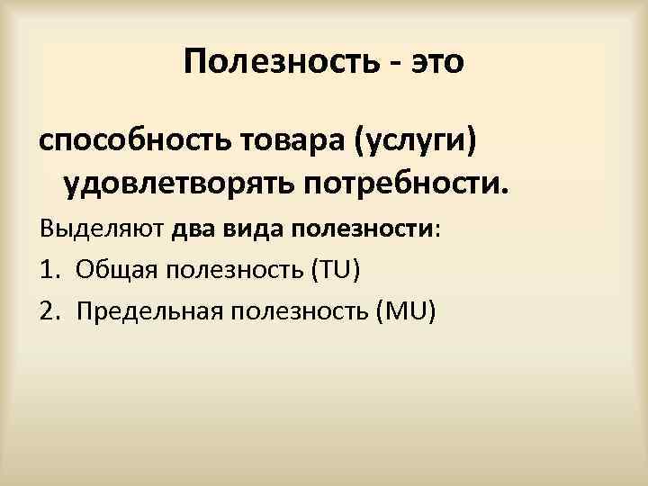 Полезность - это способность товара (услуги) удовлетворять потребности. Выделяют два вида полезности: 1. Общая