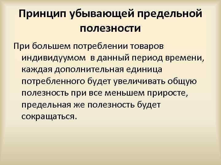 Принцип убывающей предельной полезности При большем потреблении товаров индивидуумом в данный период времени, каждая