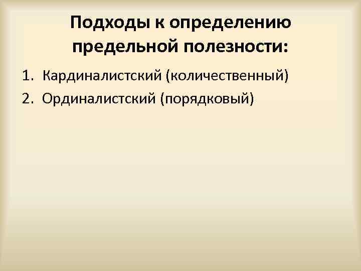 Подходы к определению предельной полезности: 1. Кардиналистский (количественный) 2. Ординалистский (порядковый) 