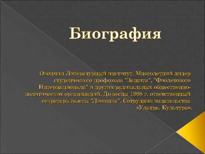 Биография Окончил Литературный институт. Многолетний лидер студенческого профсоюза "Защита", "Фиолетового Интернационала" и других радикальных