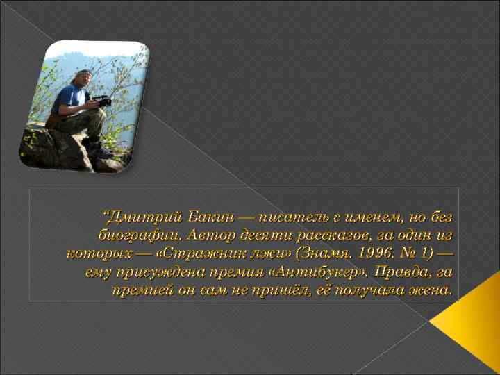 “Дмитрий Бакин — писатель с именем, но без биографии. Автор десяти рассказов, за один