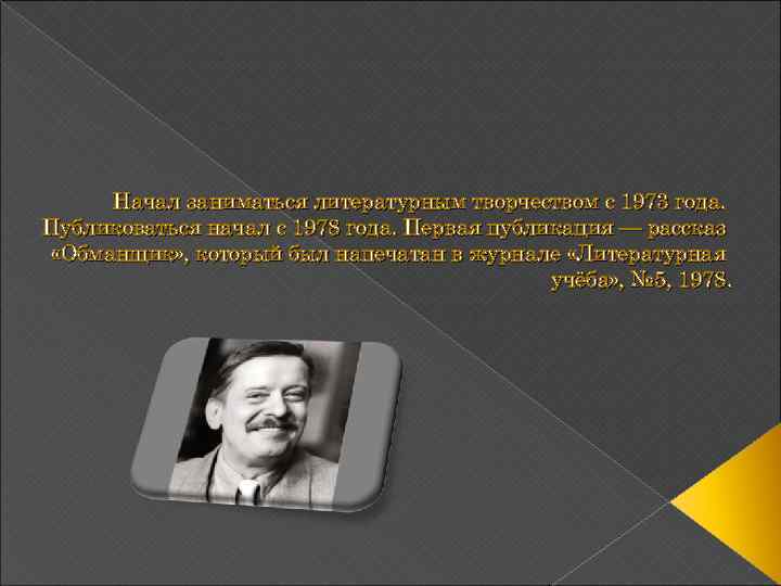  Начал заниматься литературным творчеством с 1973 года. Публиковаться начал с 1978 года. Первая