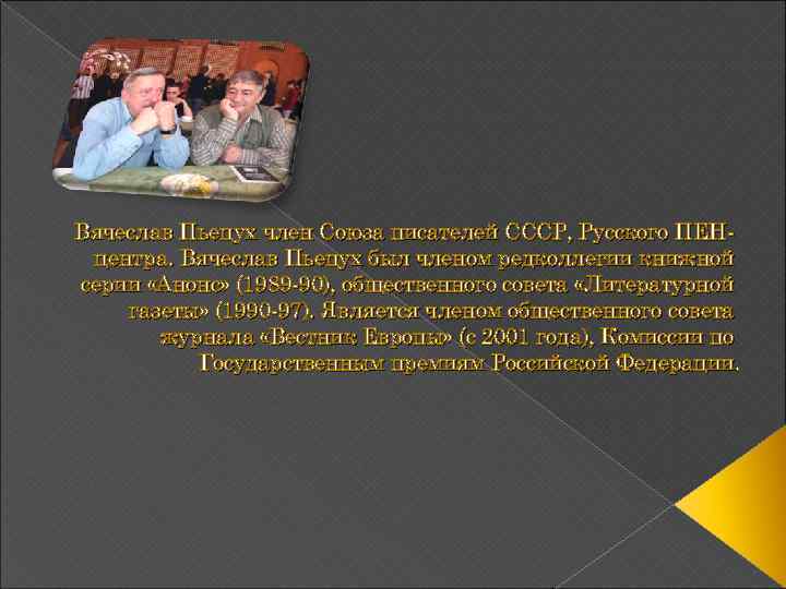 Вячеслав Пьецух член Союза писателей СССР, Русского ПЕНцентра. Вячеслав Пьецух был членом редколлегии книжной