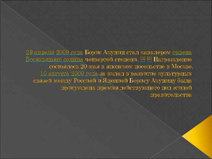 29 апреля 2009 года Борис Акунин стал кавалером ордена Восходящего солнца четвертой степени. [1]