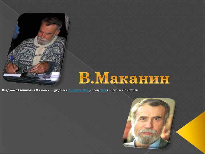 Владимир Семёнович Маканин — (родился. 13 марта 1937, город Орск) — русский писатель. 