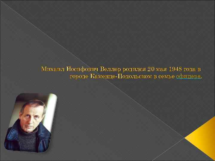 Михаил Иосифович Веллер родился 20 мая 1948 года в городе Каменце-Подольском в семье офицера.