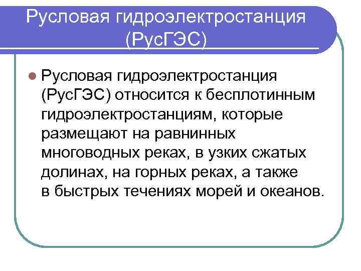 Русловая гидроэлектростанция (Рус. ГЭС) l Русловая гидроэлектростанция (Рус. ГЭС) относится к бесплотинным гидроэлектростанциям, которые