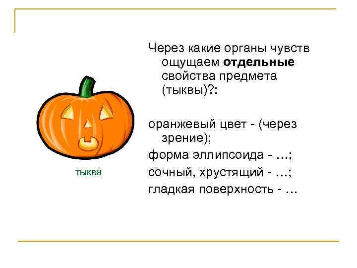 Через какие органы чувств ощущаем отдельные свойства предмета (тыквы)? : тыква оранжевый цвет -