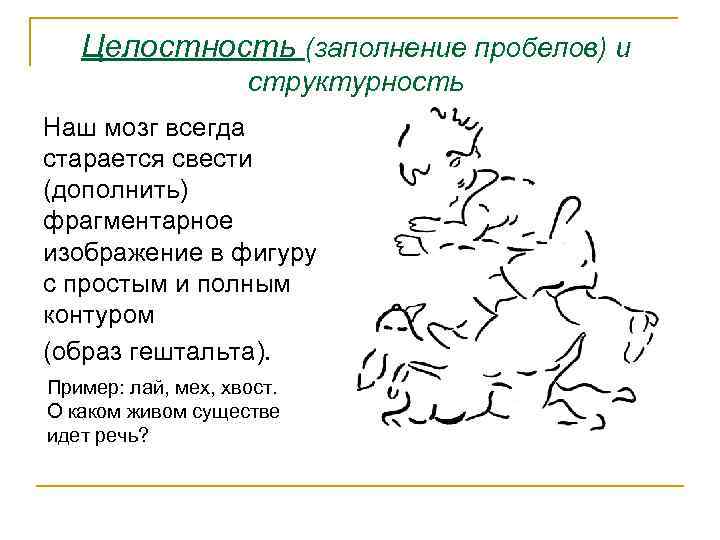 Целостность (заполнение пробелов) и структурность Наш мозг всегда старается свести (дополнить) фрагментарное изображение в