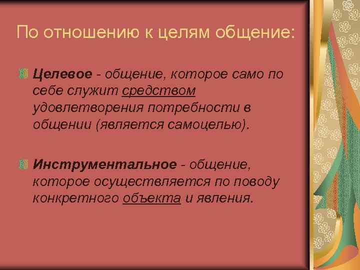 По отношению к целям общение: Целевое - общение, которое само по себе служит средством