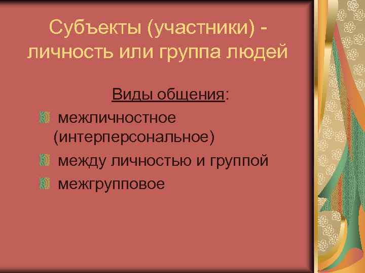 Субъекты (участники) личность или группа людей Виды общения: межличностное (интерперсональное) между личностью и группой