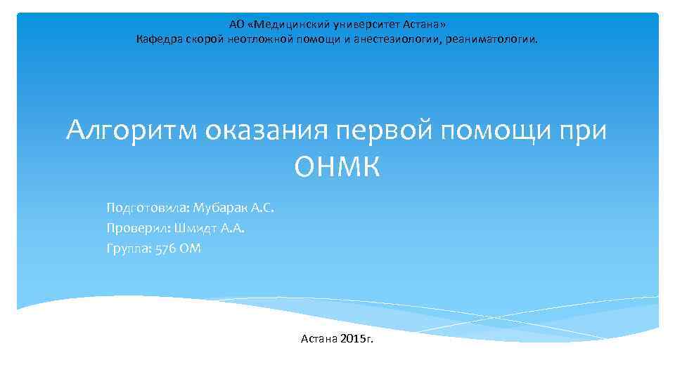 АО «Медицинский университет Астана» Кафедра скорой неотложной помощи и анестезиологии, реаниматологии. Алгоритм оказания первой