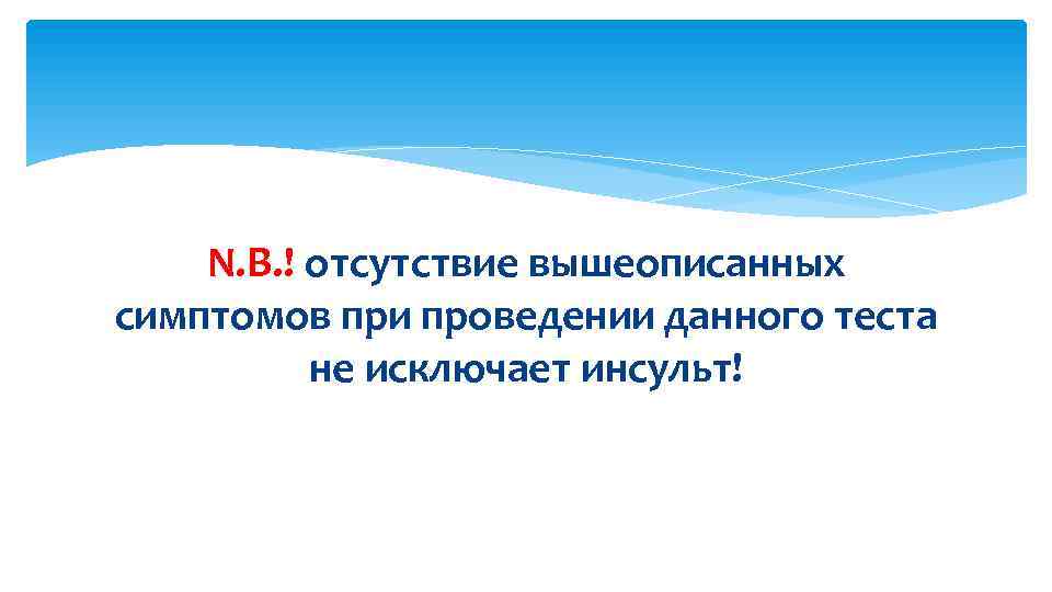 N. B. ! отсутствие вышеописанных симптомов при проведении данного теста не исключает инсульт! 