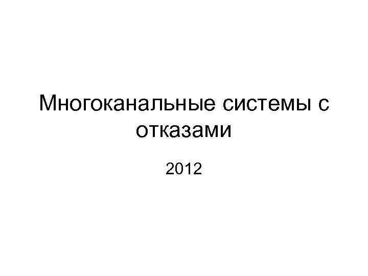 Многоканальные системы с отказами 2012 