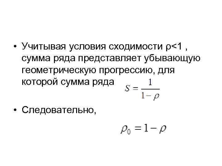  • Учитывая условия сходимости ρ<1 , сумма ряда представляет убывающую геометрическую прогрессию, для
