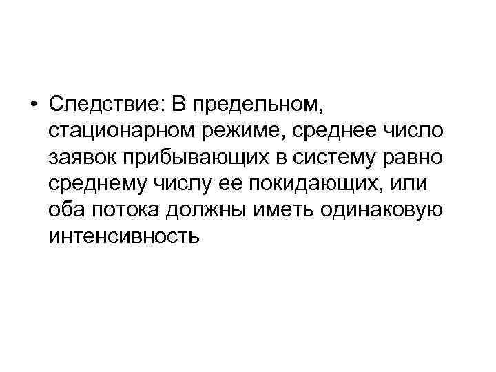  • Следствие: В предельном, стационарном режиме, среднее число заявок прибывающих в систему равно