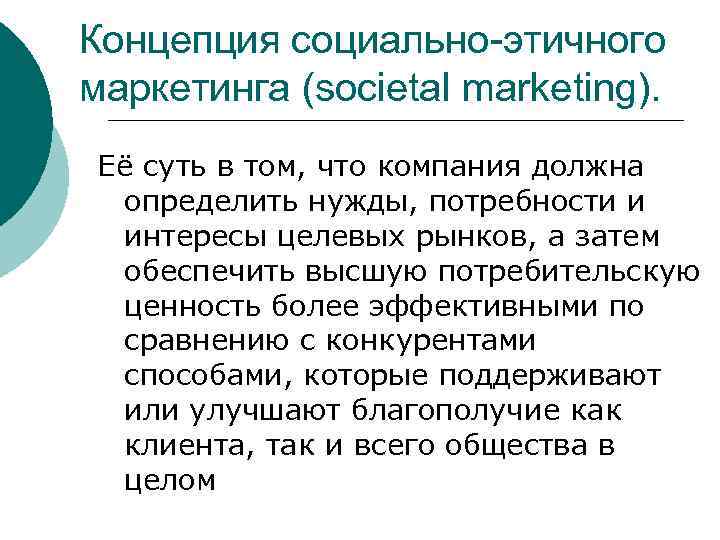 Концепция социально-этичного маркетинга (societal marketing). Её суть в том, что компания должна определить нужды,