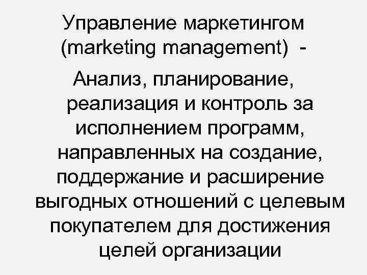 Управление маркетингом (marketing management) Анализ, планирование, реализация и контроль за исполнением программ, направленных на